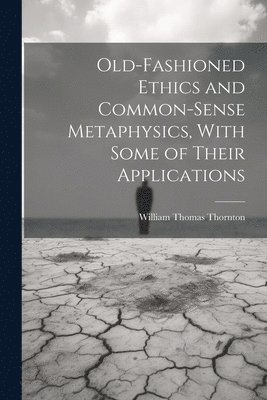 bokomslag Old-Fashioned Ethics and Common-Sense Metaphysics, With Some of Their Applications