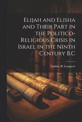 bokomslag Elijah and Elisha and Their Part in the Politico-Religious Crisis in Israel in the Ninth Century B.C