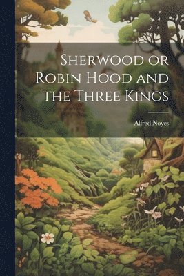 Alfred Noyes - Sherwood or Robin Hood and the Three Kings, Häftad