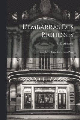 bokomslag L'embarras des Richesses; Comédie en Trois Actes, et en Prose