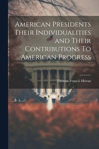 bokomslag American Presidents Their Individualities and Their Contributions To American Progress