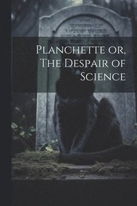 bokomslag Planchette or, The Despair of Science