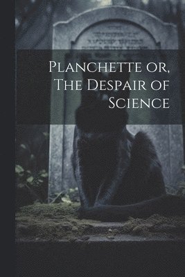 Planchette or, The Despair of Science 1
