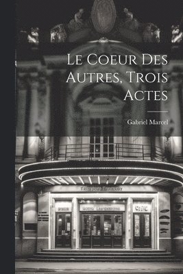 bokomslag Le Coeur Des Autres, Trois Actes