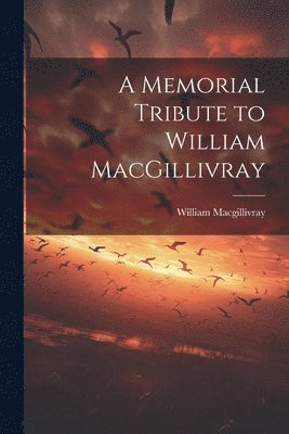 William Macgillivray - Memorial Tribute to William MacGillivray, Häftad