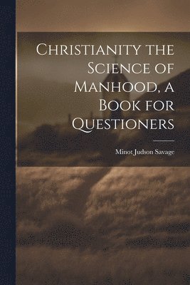 Christianity the Science of Manhood, a Book for Questioners 1