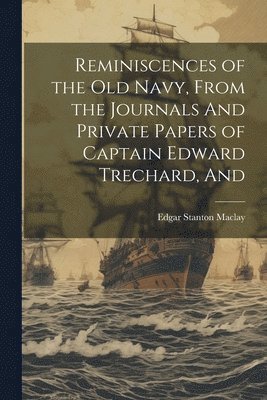 Edgar Stanton Maclay - Reminiscences of the old Navy, From the Journals And Private Papers of Captain Edward Trechard, And, Häftad