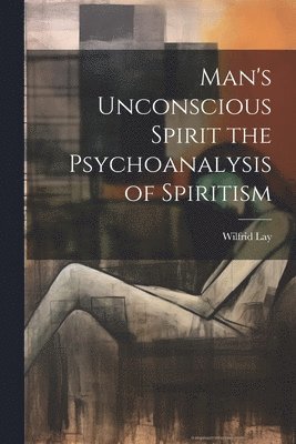 bokomslag Man's Unconscious Spirit the Psychoanalysis of Spiritism