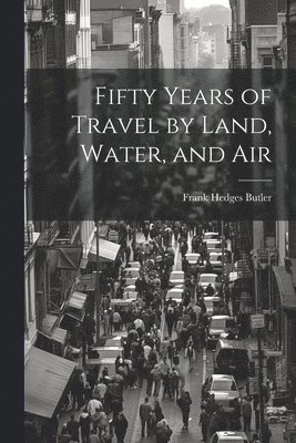 Fifty Years of Travel by Land, Water, and Air 1