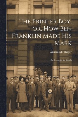 William M Thayer - Printer Boy, or, How Ben Franklin Made his Mark, Häftad