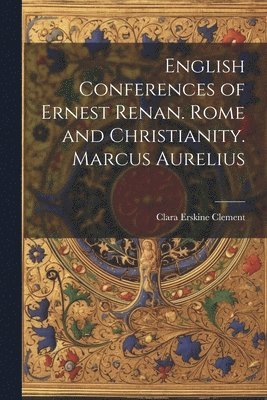 English Conferences of Ernest Renan. Rome and Christianity. Marcus Aurelius 1