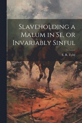 Slaveholding a Malum in se, or Invariably Sinful 1