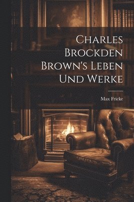 Charles Brockden Brown's Leben und Werke 1