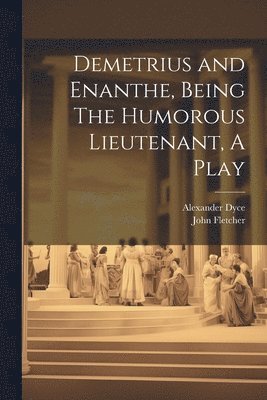 Demetrius and Enanthe, Being The Humorous Lieutenant, A Play 1