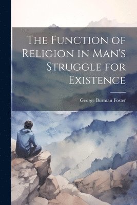 George Burman Foster - Function of Religion in Man's Struggle for Existence, Häftad