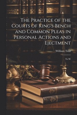 Practice of the Courts of King's Bench and Common Pleas in Personal Actions and Ejectment