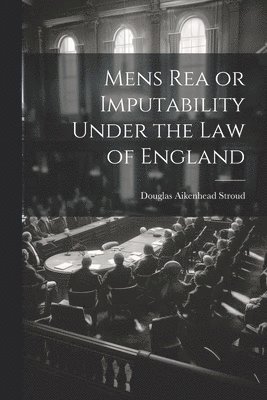 Mens Rea or Imputability Under the Law of England 1