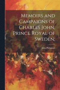 bokomslag Memoirs and Campaigns of Charles John, Prince Royal of Sweden;