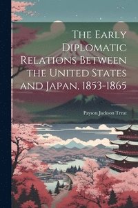 bokomslag The Early Diplomatic Relations Between the United States and Japan, 1853-1865