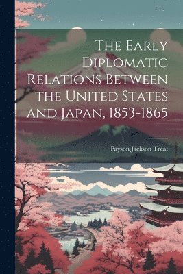 bokomslag The Early Diplomatic Relations Between the United States and Japan, 1853-1865