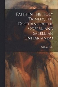 bokomslag Faith in the Holy Trinity, the Doctrine of the Gospel, and Sabellian Unitarianism