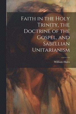 Faith in the Holy Trinity, the Doctrine of the Gospel, and Sabellian Unitarianism 1