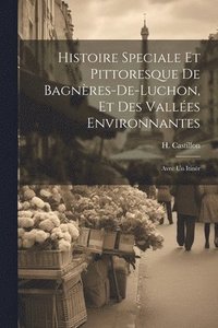 bokomslag Histoire speciale et pittoresque de Bagnres-de-Luchon, et des valles environnantes; avec un itinr