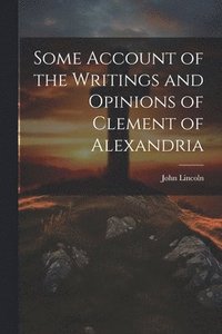 bokomslag Some Account of the Writings and Opinions of Clement of Alexandria