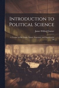 bokomslag Introduction to Political Science; a Treatise on the Origin, Nature, Functions, and Organization Of