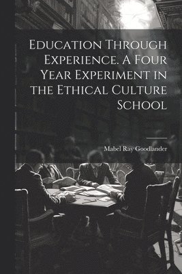 Education Through Experience. A Four Year Experiment in the Ethical Culture School 1