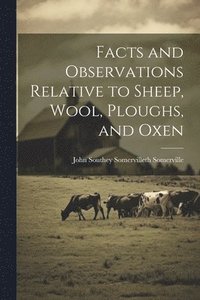bokomslag Facts and Observations Relative to Sheep, Wool, Ploughs, and Oxen