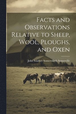 Facts and Observations Relative to Sheep, Wool, Ploughs, and Oxen 1