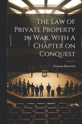 Law of Private Property in War, With A Chapter on Conquest