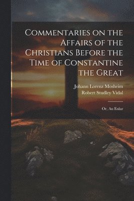 Johann Lorenz Mosheim, Robert Studley Vidal - Commentaries on the Affairs of the Christians Before the Time of Constantine the Great; or, An Enlar, Häftad
