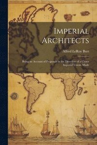 bokomslag Imperial Architects; Being an Account of Proposals in the Direction of a Closer Imperial Union, Made