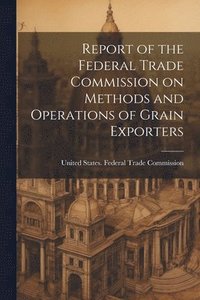 bokomslag Report of the Federal Trade Commission on Methods and Operations of Grain Exporters