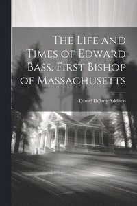 bokomslag The Life and Times of Edward Bass, First Bishop of Massachusetts