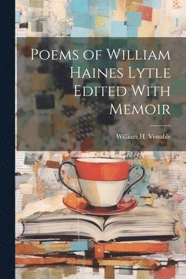 Poems of William Haines Lytle Edited With Memoir