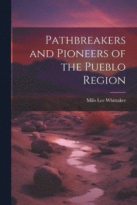 Pathbreakers and Pioneers of the Pueblo Region 1