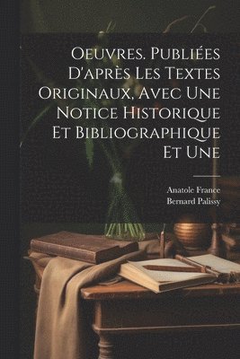 Anatole France, Bernard Palissy - Oeuvres. Publiées d'après les textes originaux, avec une notice historique et bibliographique et une, Häftad