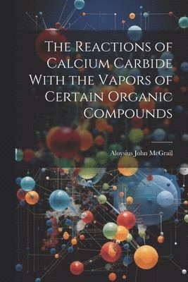 Aloysius John McGrail - Reactions of Calcium Carbide With the Vapors of Certain Organic Compounds, Häftad