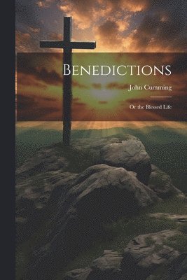 John Cumming - Benedictions; or the Blessed Life, Häftad