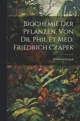 Biochemie der pflanzen, von dr. phil et med. Friedrich Czapek 1