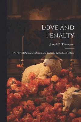 bokomslag Love and Penalty; or, Eternal Punishment Consistent With the Fatherhood of God