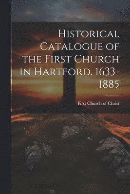 bokomslag Historical Catalogue of the First Church in Hartford. 1633-1885