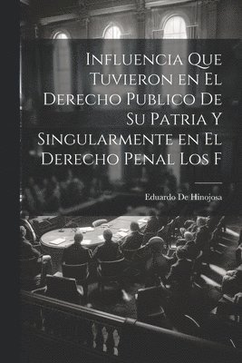 bokomslag Influencia que tuvieron en el derecho publico de su patria y singularmente en el derecho penal los f