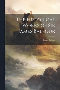 bokomslag The Historical Works of Sir James Balfour