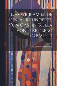 bokomslag Das Weib am Ende des Jahrhunderts. Von Grfin Gisela von Streitberg (G.B.v.D. ...)