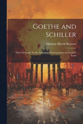 bokomslag Goethe and Schiller; Their Lives and Works, Including a Commentary on Goethe's Faust