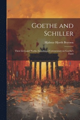 Goethe and Schiller; Their Lives and Works, Including a Commentary on Goethe's Faust 1